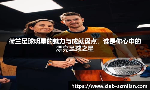 荷兰足球明星的魅力与成就盘点，谁是你心中的漂亮足球之星