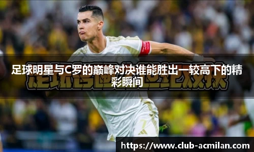 足球明星与C罗的巅峰对决谁能胜出一较高下的精彩瞬间