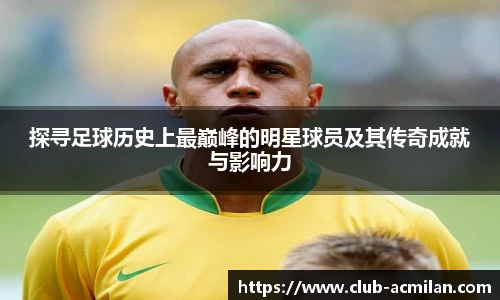 探寻足球历史上最巅峰的明星球员及其传奇成就与影响力