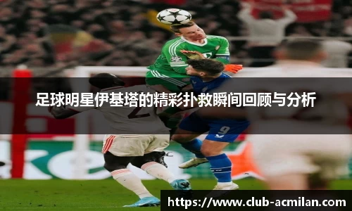 足球明星伊基塔的精彩扑救瞬间回顾与分析